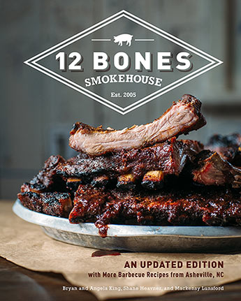 "12 Bones Smokehouse: Updated Edition With More Barbecue Recipes from Asheville, NC" - Bryan King, Angela King, Shane Heaver and Mackensy Lunsford