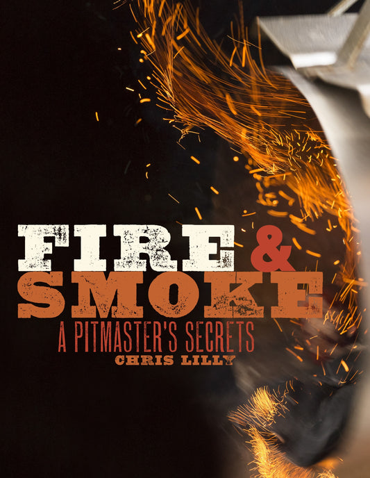 "Fire and Smoke, A Pitmaster's Secrets" - Chris Lily